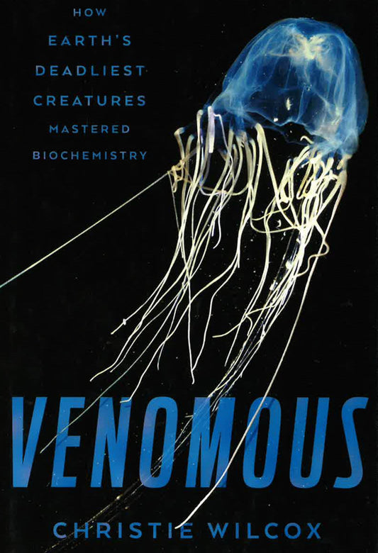 Venomous: How Earth's Deadliest Creatures Mastered Biochemistry