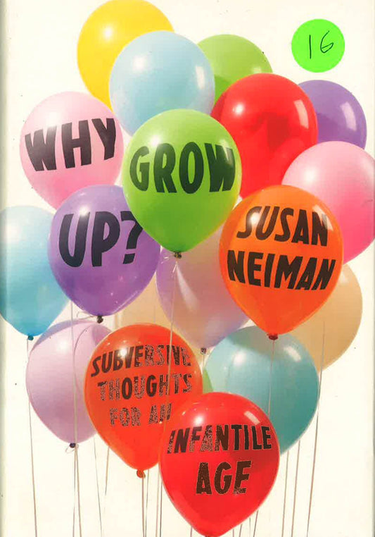 Why Grow Up?: Subversive Thoughts For An Infantile Age