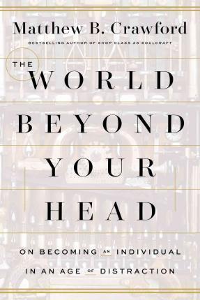 The World Beyond Your Head: On Becoming An Individual In An Age Of Distraction