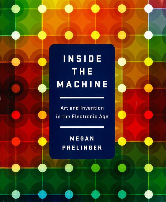 Inside The Machine: Art And Invention In The Electronic Age