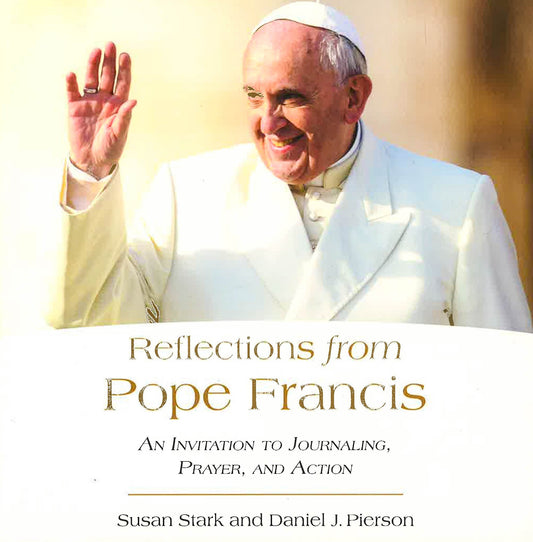Reflections From Pope Francis: An Invitation To Journaling, Prayer, And Action