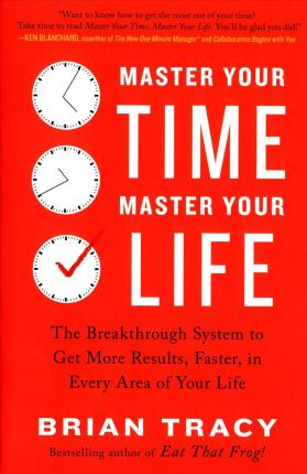 Master Your Time, Master Your Life: The Breakthrough System to Get More Results, Faster, in Every Area of Your Life