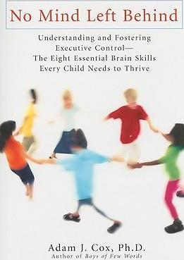 No Mind Left Behind: Understanding and Fostering Executive Control--The Eight Essential Brain SkillsE very Child Needs to Thrive