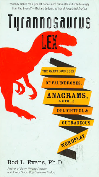 Tyrannosaurus Lex: The Marvelous Book Of Palindromes, Anagrams, And Other Delightful And Outrageous Wordplay