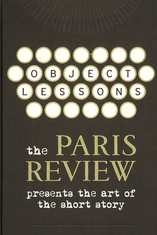 Object Lessons The Paris Review Presents The Art Of The Short Sto