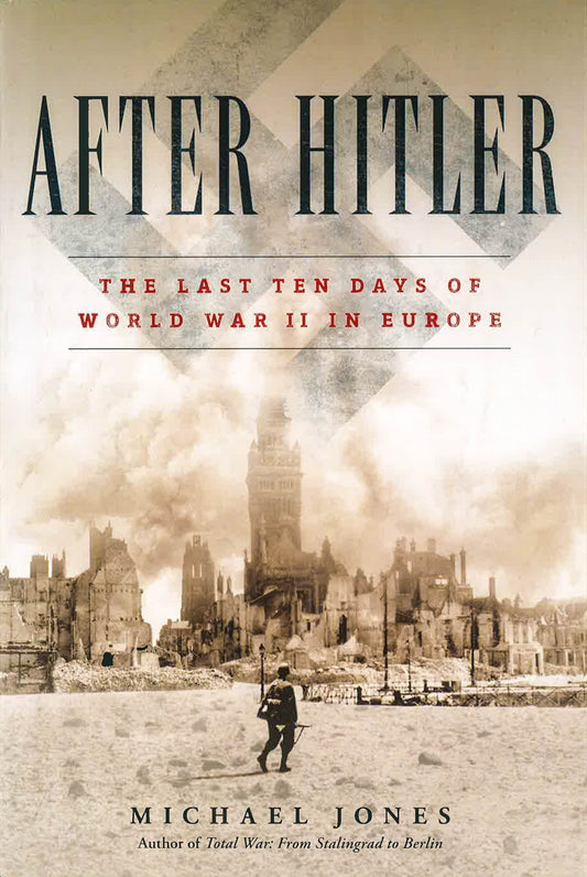 After Hitler: The Last Ten Days Of World War Ii In Europe