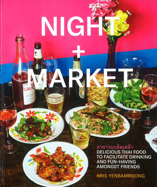 Night + Market: Delicious Thai Food to Facilitate Drinking and Fun-Having Amongst Friends A Cookbook