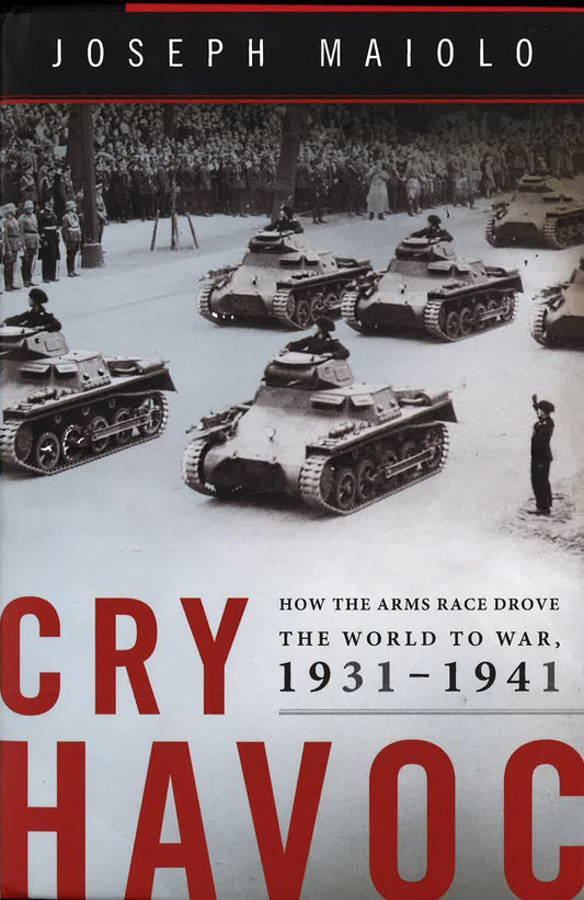 Cry Havoc: How The Arms Race Drove The World To War, 1931-1941