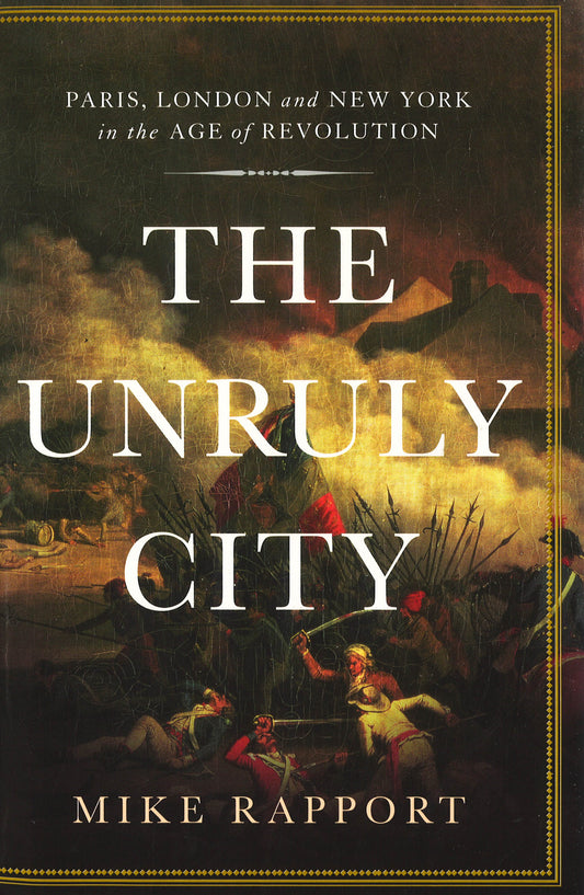 The Unruly City: Paris, London And New York In The Age Of Revolution