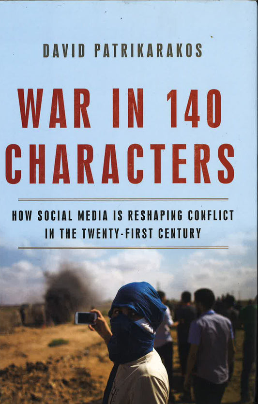 War In 140 Characters: How Social Media Is Reshaping Conflict In The Twenty-First Century
