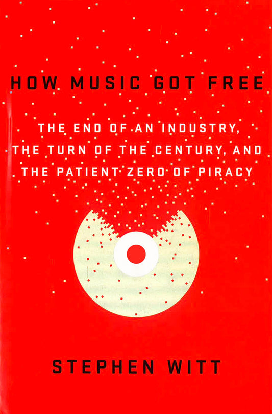 How Music Got Free: The End Of An Industry, The Turn Of The Century, And The Patient Zero Of Piracy
