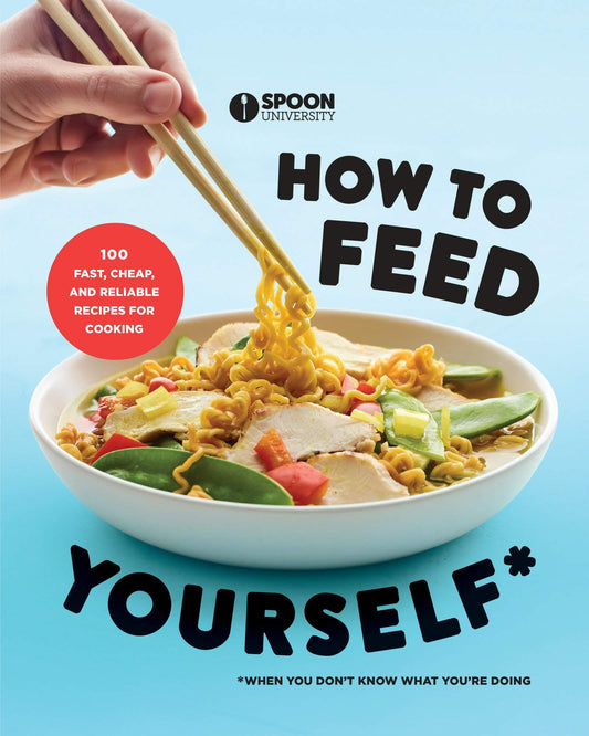 How To Feed Yourself : 100 Fast, Cheap, And Reliable Recipes For Cooking When You Don't Know What You'Re Doing