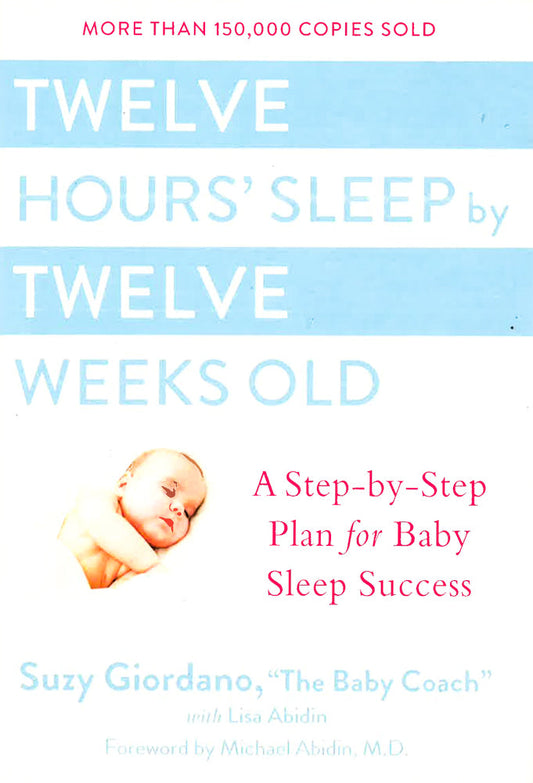 Twelve Hours Sleep By Twelve Weeks Old: A Step By Step Plan For Baby Sleep Success