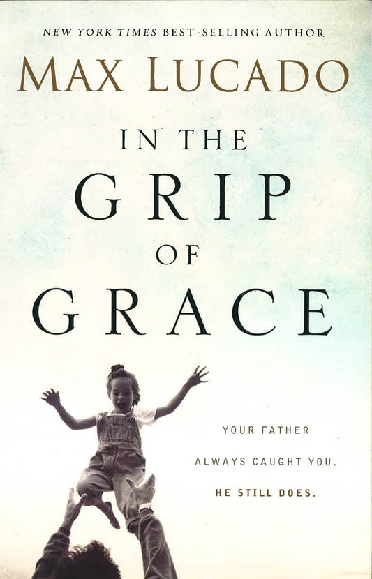 In The Grip Of Grace: Your Father Always Caught You. He Still Does