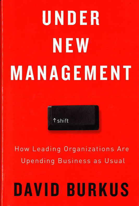 Under New Management : How Leading Organizations Are Upending Business As Usual