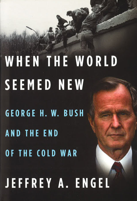 When The World Seemed New: George H. W. Bush And The End Of The Cold War