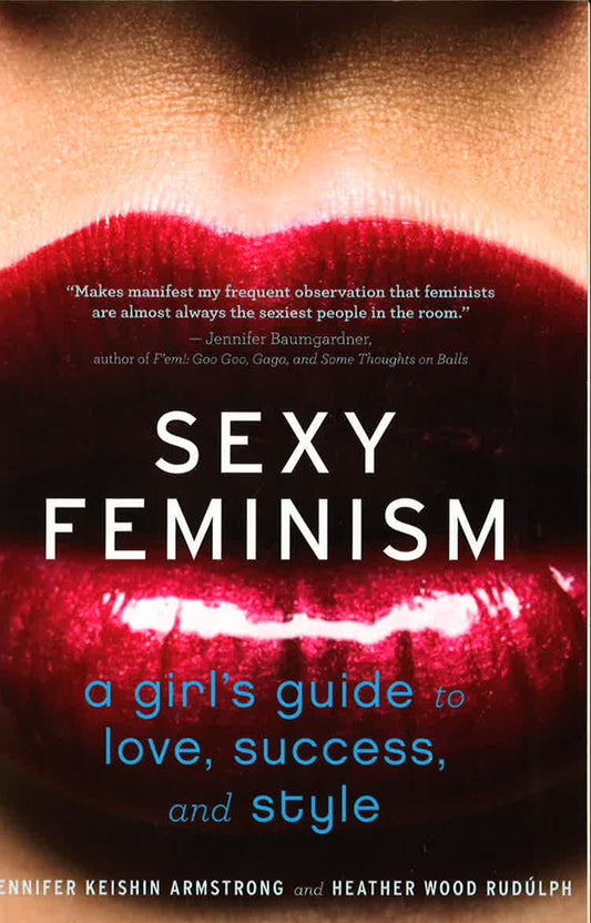 Sexy Feminism: A Girl's Guide To Love, Success, And Style