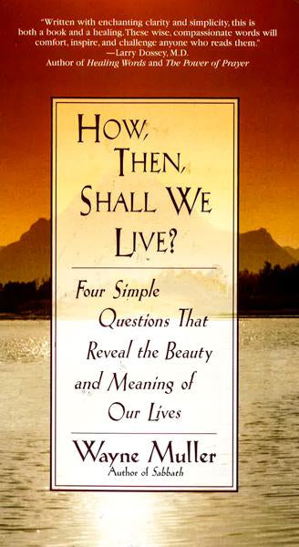 How, Then, Shall We Live?: Four Simple Questions That Reveal The Beauty And Meaning Of Our Lives