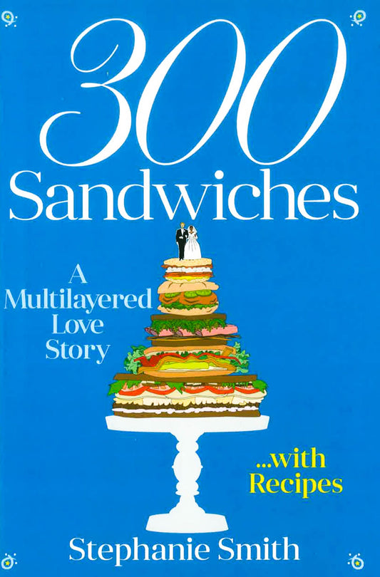 300 Sandwiches: A Multilayered Love Story. . .With Recipes