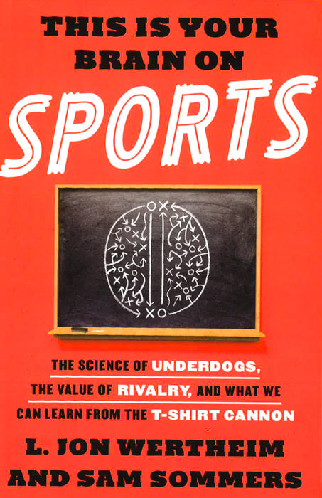 This Is Your Brain On Sports: The Science Of Underdogs, The Value Of Rivalry, And What We Can Learn From The T-Shirt Cannon