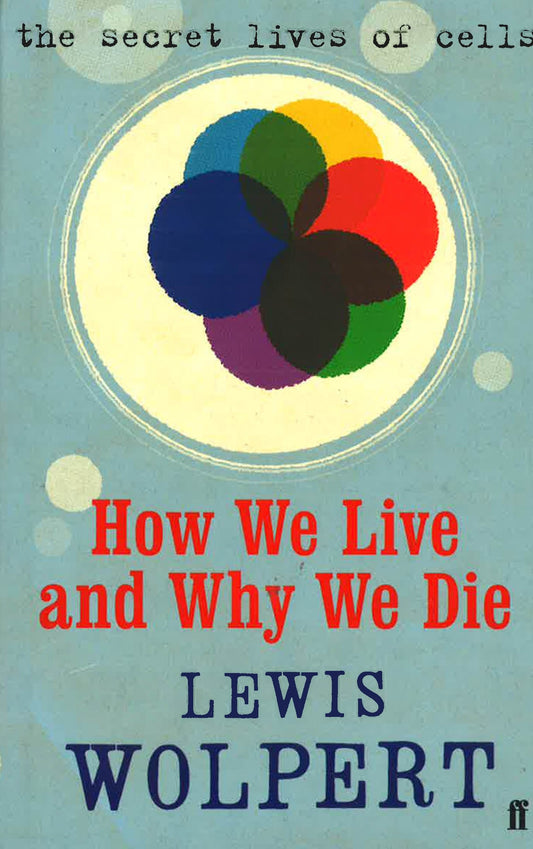 How We Live And Why We Die: The Secret Lives Of Cells