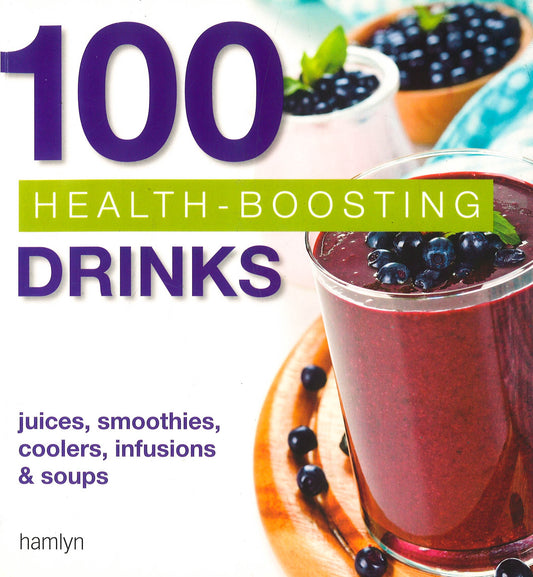 100 Health-Boosting Drinks: Juices. Smoothies. Cooler. Infusions & Soups