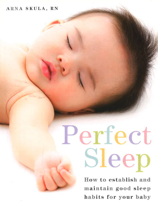 Perfect Sleep: How To Establish And Maintain Good Sleep Habits For Your Baby