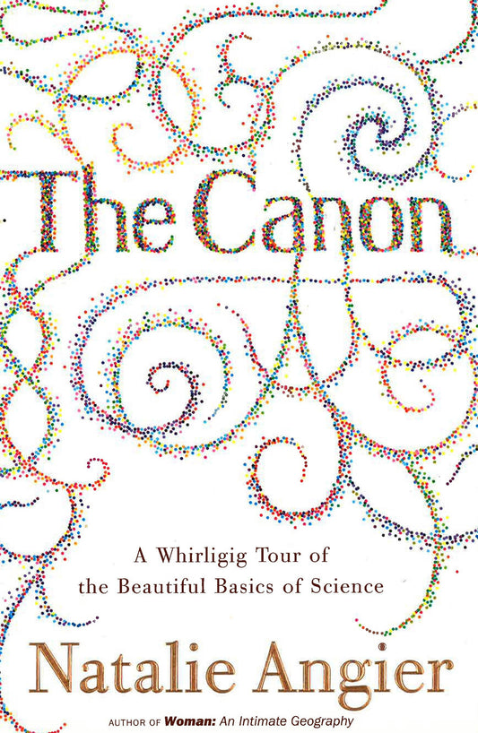 The Canon: A Whirligig Tour Of The Beautiful Basics Of Science