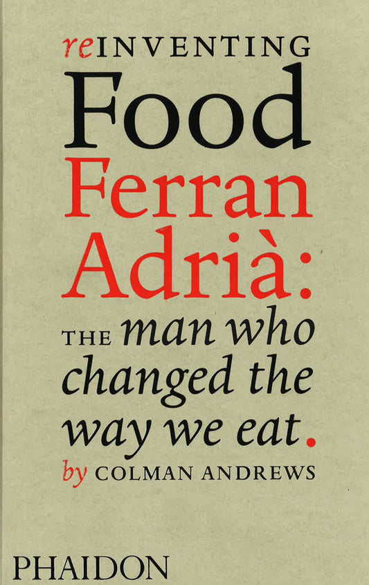 Reinventing Food Ferran Adria: The Man Who Changed The Way We Eat