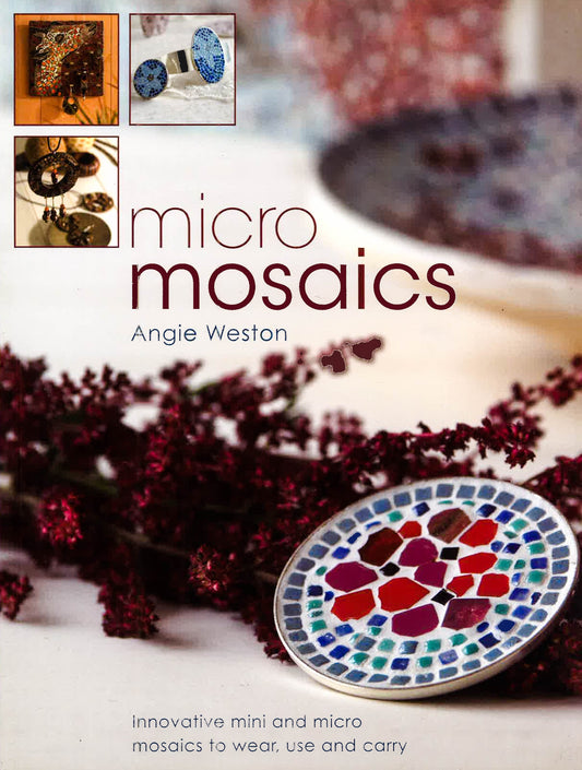 Micro Mosaics: Innovative Mini And Micro Mosaics To Wear, Use And Carry