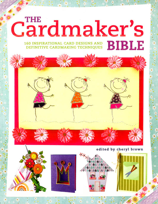 The Cardmaker's Bible: 160 Inspirational Card Designs And Definitive Cardmaking Techniques