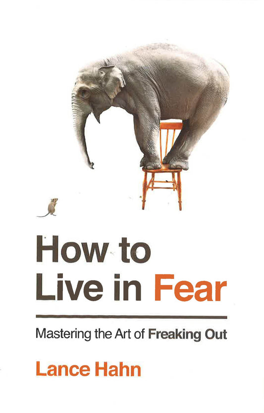How To Live In Fear: Mastering The Art Of Freaking Out