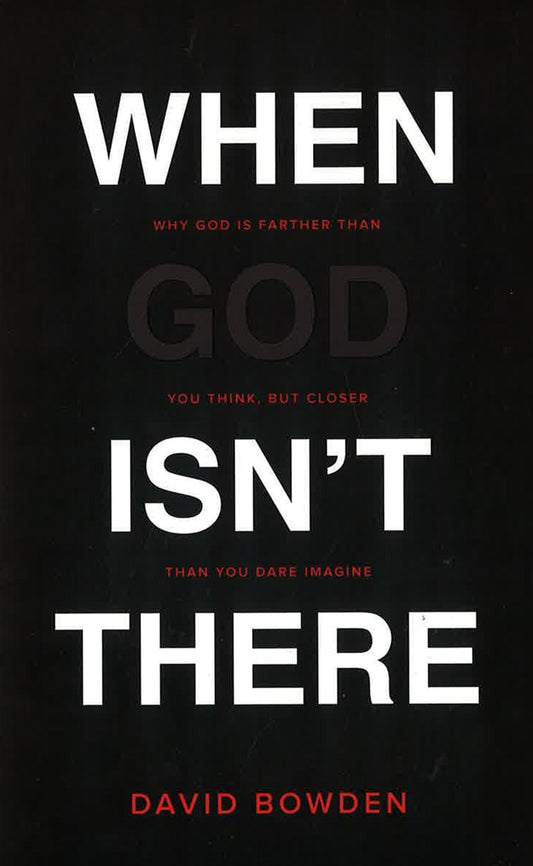 When God Isn't There: Why God Is Farther Than You Think But Closer Than You Dare Imagine