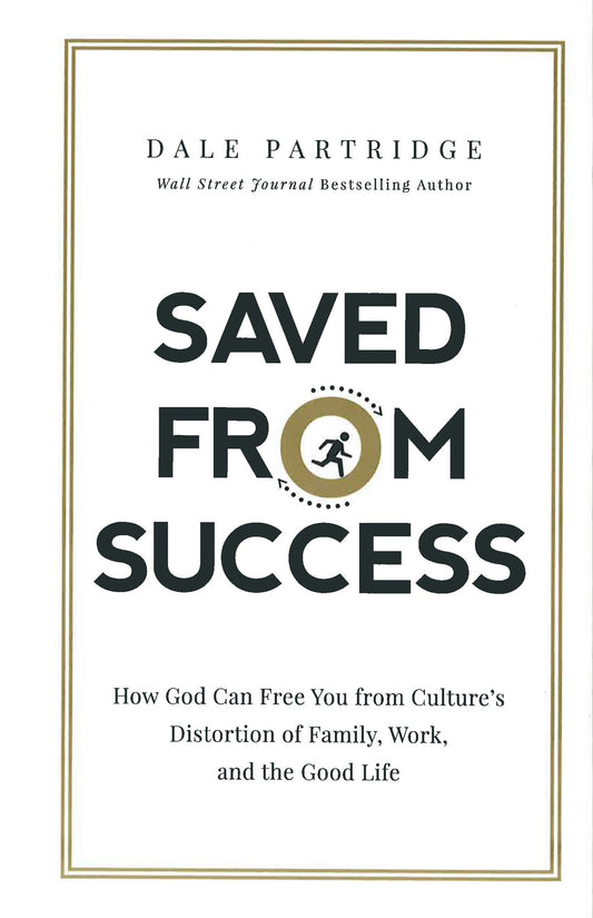 Saved From Success: How God Can Free You From Culture's Distortion Of Family, Work, And The Good Life