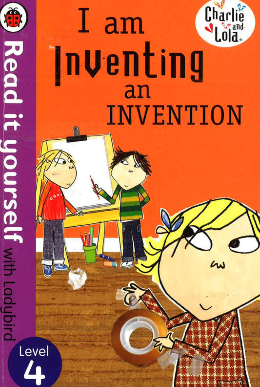 Charlie And Lola: I Am Inventing An Invention - Read It Yourself With Ladybird: Level 4