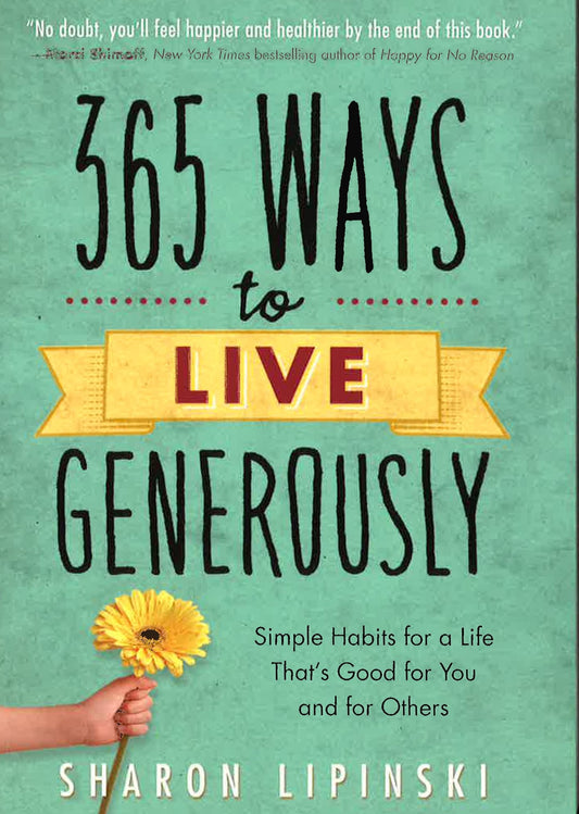 365 Ways To Live Generously: Simple Habits For A Life That's Good For You And For Others