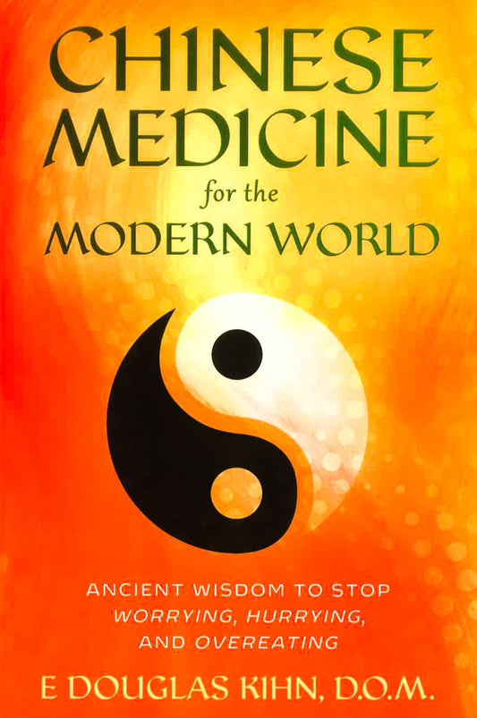 Chinese Medicine For The Modern World: Ancient Wisdom To Stop Worrying, Hurrying, And Overeating