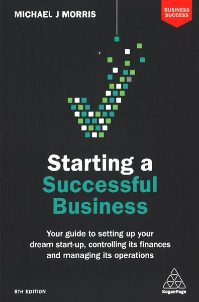 Starting A Successful Business: Your Guide To Setting Up Your Dream Start-Up, Controlling Its Finances And Managing Its Operations (Business Success)
