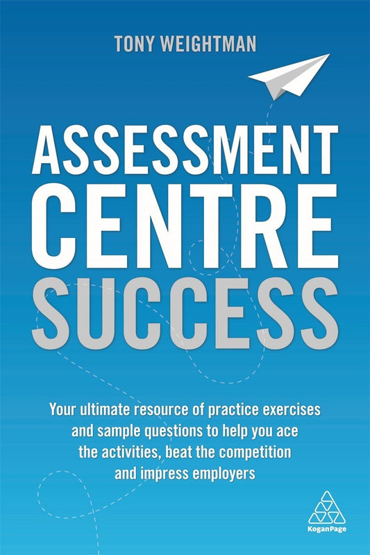 Assessment Centre Success : Your Ultimate Resource Of Practice Exercises And Sample Questions To Help You Ace The Activities, Beat The Competition And Impress Employers