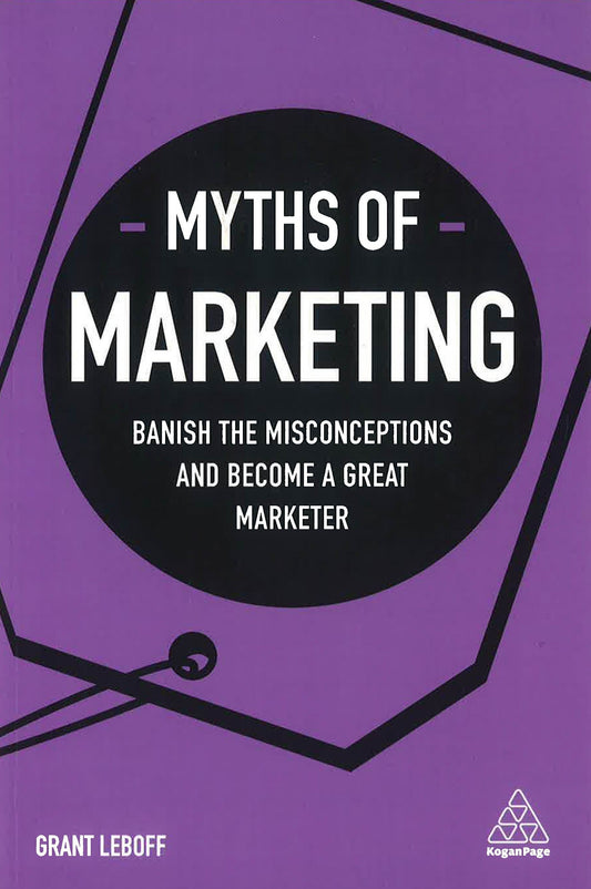 Myths of Marketing: Banish the Misconceptions and Become a Great Marketer