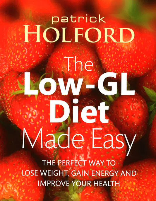 Low-Gl : Diet Made Easy : The Perfect Way To Lose Weight, Gain Energy And Improve Your Health
