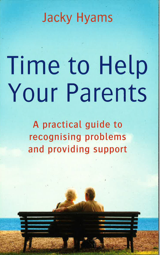 Time To Help Your Parents: A Practical Guide To Recognising Problems And Providing Support