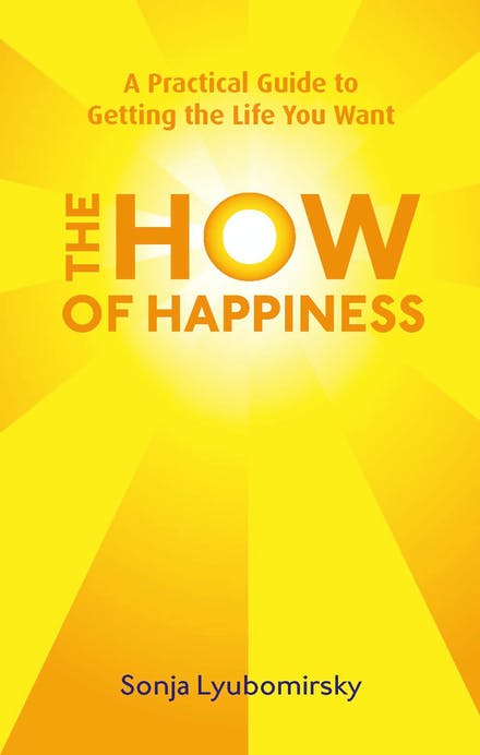 The How Of Happiness: A Practical Guide To Getting The Life You Want