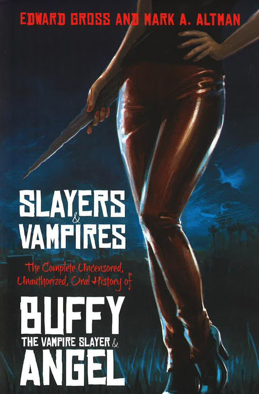 Slayers And Vampires: The Complete Uncensored, Unauthorized, Oral History Of Buffy The Vampire Slayer & Angel
