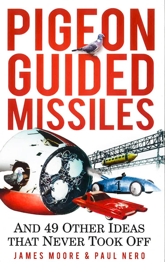 Pigeon Guided Missiles: And 49 Other Ideas That Never Took Off