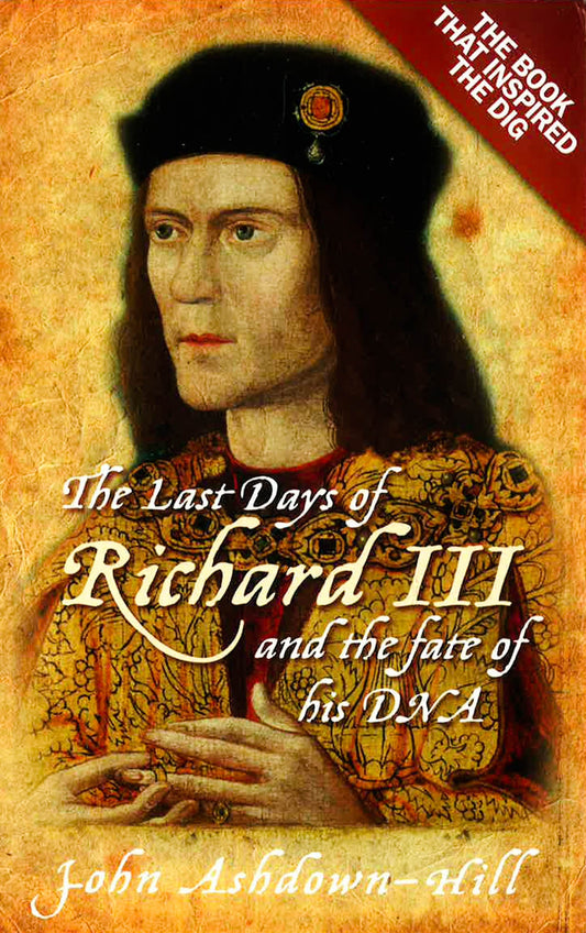 The Last Days Of Richard Iii And The Fate Of His Dna