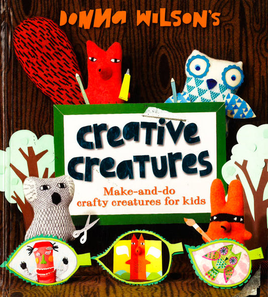 Donna Wilson's Creative Creatures: A Step-By-Step Guide To Making Your Own Creations