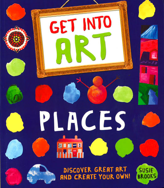Get Into Art: Places: Discover Great Art And Create Your Own!