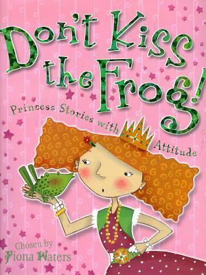 Don't Kiss The Frog!: Princess Stories With Attitude