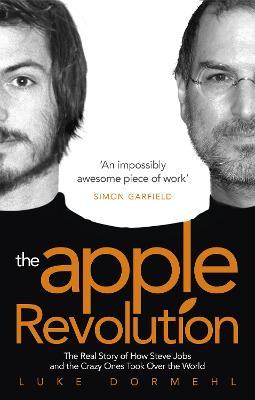 The Apple Revolution: Steve Jobs, The Counterculture And How The Crazy Ones Took Over The World